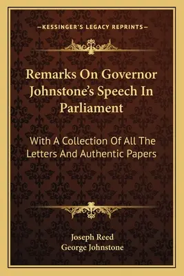 Megjegyzések Johnstone kormányzó parlamenti beszédéhez: Az összes levél és hiteles irat gyűjteményével - Remarks on Governor Johnstone's Speech in Parliament: With a Collection of All the Letters and Authentic Papers