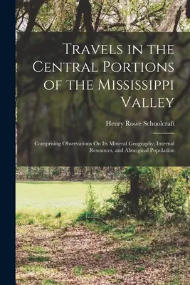 Utazások a Mississippi völgyének középső részein: Megfigyelésekkel az ásványföldrajzról, a belső erőforrásokról és az őslakosságról. - Travels in the Central Portions of the Mississippi Valley: Comprising Observations On Its Mineral Geography, Internal Resources, and Aboriginal Popula