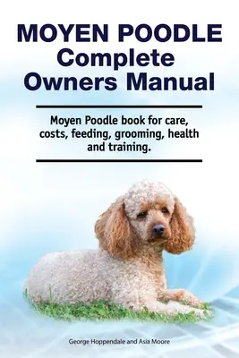 Moyen Poodle Complete Owners Manual. Moyen Poodle könyv gondozás, költségek, takarmányozás, ápolás, egészség és képzés. - Moyen Poodle Complete Owners Manual. Moyen Poodle book for care, costs, feeding, grooming, health and training.