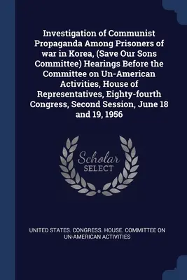 A koreai hadifoglyok körében folytatott kommunista propaganda vizsgálata, (Save Our Sons Committee) Hearings Before the Committee on Un-American Activiti (Mentsük meg fiainkat bizottság) - Investigation of Communist Propaganda Among Prisoners of war in Korea, (Save Our Sons Committee) Hearings Before the Committee on Un-American Activiti