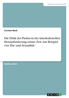 Die Ethik des Paulus in der interkulturellen Herausforderung seiner Zeit. Am Beispiel von Ehe und Sexualitt