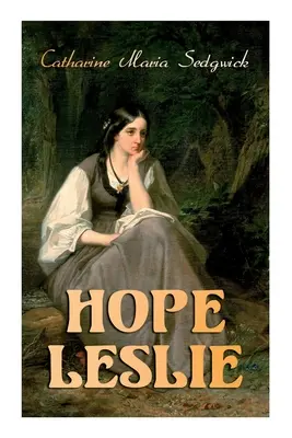 Hope Leslie: Korai idők Massachusettsben (Történelmi romantikus regény) - Hope Leslie: Early Times in the Massachusetts (Historical Romance Novel)