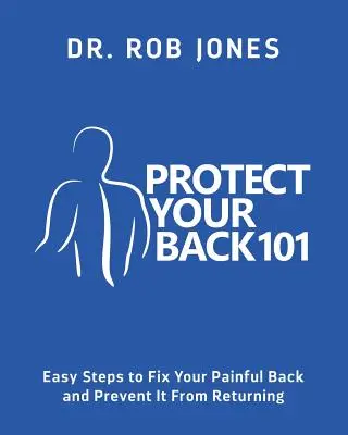 Védd a hátad 101: Egyszerű lépések a fájdalmas hátad rendbetételéhez és a visszatérés megelőzéséhez - Protect Your Back 101: Easy Steps to Fix Your Painful Back and Prevent It From Returning