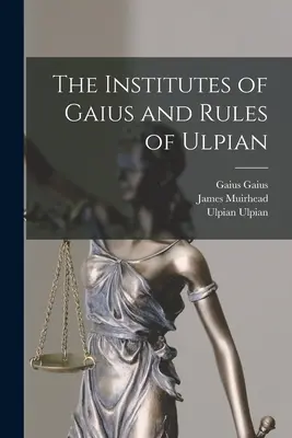 Gaius intézményei és Ulpianus szabályai. - The Institutes of Gaius and Rules of Ulpian