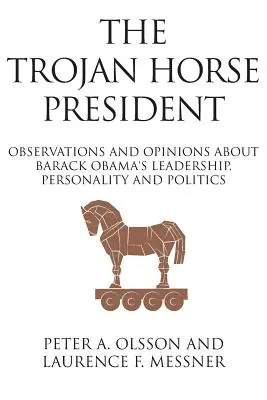 A trójai faló elnöke: Megfigyelések és vélemények Barack Obama vezetéséről, személyiségéről és politikájáról - The Trojan Horse President: Observations and Opinions About Barack Obama's Leadership, Personality and Politics