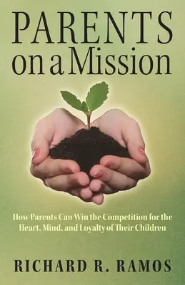 Szülők küldetésen: Hogyan nyerhetik meg a szülők a gyermekeik szívéért, elméjéért és hűségéért folyó versenyt? - Parents on a Mission: How Parents Can Win the Competition for the Heart, Mind, and Loyalty of Their Children