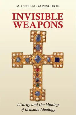 Neviditelné zbraně: Nebezpečné zbraně: Liturgie a utváření ideologie křížových výprav - Invisible Weapons: Liturgy and the Making of Crusade Ideology
