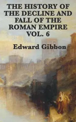 A Római Birodalom hanyatlásának és bukásának története 6. kötet - The History of the Decline and Fall of the Roman Empire Vol. 6