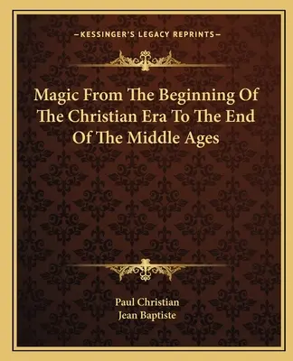 Mágia a keresztény korszak kezdetétől a középkor végéig - Magic From The Beginning Of The Christian Era To The End Of The Middle Ages