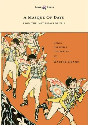 A napok maszkja - Elia utolsó esszéiből - Walter Crane új köntösbe öltöztetve és díszítve - A Masque of Days - From the Last Essays of Elia - Newly Dressed and Decorated by Walter Crane