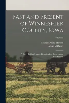 Winneshiek megye múltja és jelene, Iowa; a település, a szervezet, a haladás és az eredmények története; 2. kötet - Past and Present of Winneshiek County, Iowa; a Record of Settlement, Organization, Progress and Achievement; Volume 2