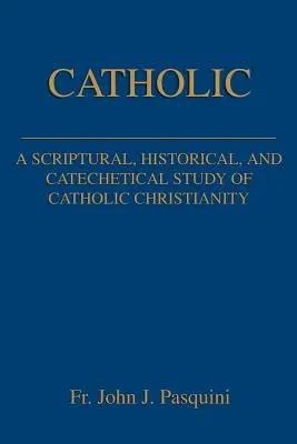 Katolikus: A katolikus kereszténység szentírási, történelmi és katekétikai tanulmánya. - Catholic: A Scriptural, Historical, and Catechetical Study of Catholic Christianity