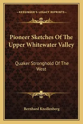 Pioneer Sketches Of The Upper Whitewater Valley: A nyugat kvéker erődítménye - Pioneer Sketches Of The Upper Whitewater Valley: Quaker Stronghold Of The West