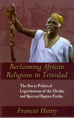 Az afrikai vallások visszaszerzése Trinidadban: Az Orisha és a spirituális baptista hit társadalmi-politikai legitimációja - Reclaiming African Religions in Trinidad: The Socio-Political Legitimation of the Orisha and Spiritual Baptist Faiths