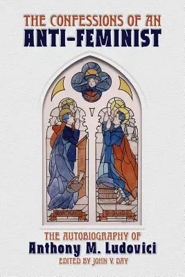 Egy antifeminista vallomásai: Anthony M. Ludovici önéletrajza - The Confessions of an Anti-Feminist: The Autobiography of Anthony M. Ludovici