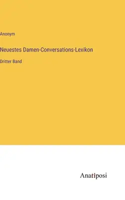 Legújabb női társalgási szótár: Harmadik kötet - Neuestes Damen-Conversations-Lexikon: Dritter Band