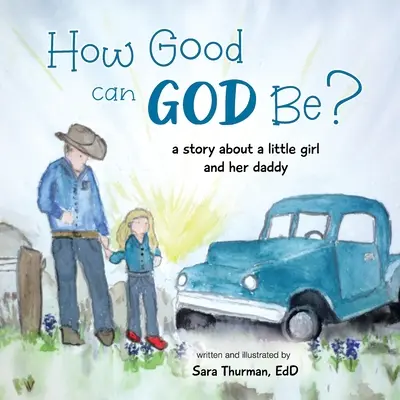 Milyen jó lehet Isten? Egy történet egy kislányról és az apukájáról - How Good Can God Be?: A Story About a Little Girl and Her Daddy