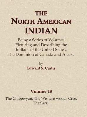 Az észak-amerikai indiánok 18. kötet - A Chipewyan, A nyugati erdei cree, A sarsi - The North American Indian Volume 18 - The Chipewyan, The Western Woods Cree, The Sarsi