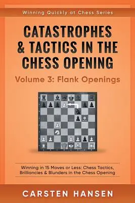 Katasztrófák és taktikák a sakknyitásban - 3. kötet: Flanknyitások: Winning in 15 Moves or Less: Sakk taktikák, briliánsok és baklövések a sakkban. - Catastrophes & Tactics in the Chess Opening - Volume 3: Flank Openings: Winning in 15 Moves or Less: Chess Tactics, Brilliancies & Blunders in the Che