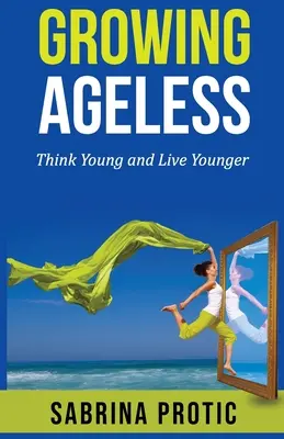 Growing Ageless: Gondolkodj fiatalosan és élj fiatalabban - Growing Ageless: Think Young and Live Younger