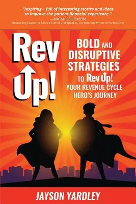 Rev Up!: Bátor és diszruptív stratégiák a Rev Up! A bevételi ciklus hősének útja - Rev Up!: Bold and Disruptive Strategies to Rev Up! Your Revenue Cycle Hero's Journey