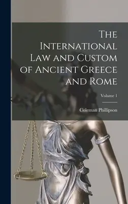 Az ókori Görögország és Róma nemzetközi joga és szokásai; 1. kötet - The International law and Custom of Ancient Greece and Rome; Volume 1