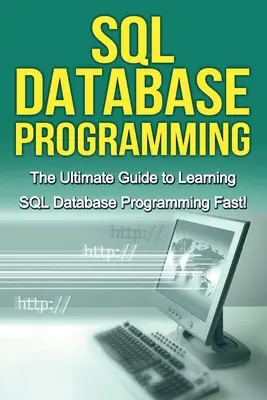 SQL adatbázis-programozás: A végső útmutató az SQL adatbázis-programozás gyors elsajátításához! - SQL Database Programming: The Ultimate Guide to Learning SQL Database Programming Fast!