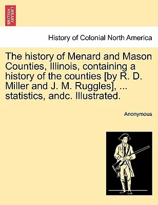 Menard és Mason megyék története, Illinois, amely tartalmazza a megyék történetét [R. D. Miller és J. M. Ruggles által], ... statisztikákat, stb. Il - The history of Menard and Mason Counties, Illinois, containing a history of the counties [by R. D. Miller and J. M. Ruggles], ... statistics, andc. Il