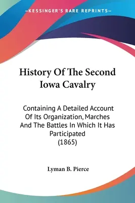 A második iowai lovasság története: Részletes beszámolót tartalmaz a szervezetéről, hadjáratairól és a csatákról, amelyekben részt vett. - History Of The Second Iowa Cavalry: Containing A Detailed Account Of Its Organization, Marches And The Battles In Which It Has Participated