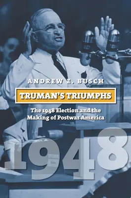 Truman diadalai: Az 1948-as választások és a háború utáni Amerika kialakulása - Truman's Triumphs: The 1948 Election and the Making of Postwar America