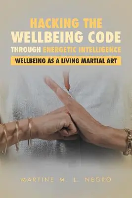 A jóllét kódjának feltörése az energetikai intelligencia segítségével: A jóllét mint élő harcművészet - Hacking the Wellbeing Code through Energetic Intelligence: Wellbeing as a Living Martial Art