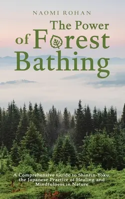 Az erdei fürdőzés ereje: Átfogó útmutató a Shinrin-Yoku-hoz, a természetben való gyógyulás és a tudatosság japán gyakorlatához - The Power of Forest Bathing: A Comprehensive Guide to Shinrin-Yoku, the Japanese Practice of Healing and Mindfulness in Nature