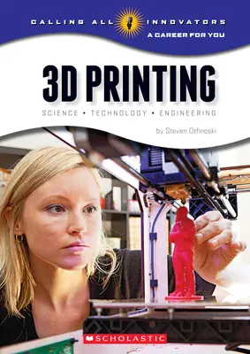 3D nyomtatás: Tudomány, technológia és mérnöki munka (Calling All Innovators: A Career for You) - 3D Printing: Science, Technology, and Engineering (Calling All Innovators: A Career for You)