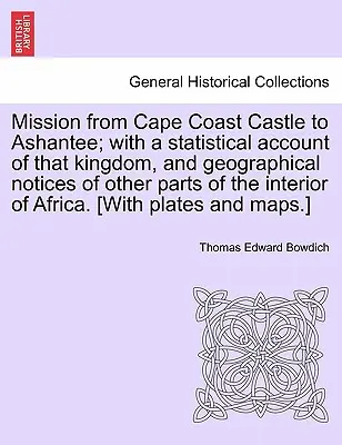 Küldetés Cape Coast várától Ashantee-ig; e királyság statisztikai beszámolójával és földrajzi megjegyzésekkel Afrika belső részeinek más részeiről. - Mission from Cape Coast Castle to Ashantee; with a statistical account of that kingdom, and geographical notices of other parts of the interior of Afr