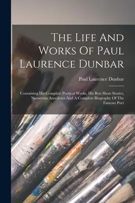 Paul Laurence Dunbar élete és művei: Tartalmazza teljes költői műveit, legjobb novelláit, számos anekdotát és egy teljes életrajzot. - The Life And Works Of Paul Laurence Dunbar: Containing His Complete Poetical Works, His Best Short Stories, Numerous Anecdotes And A Complete Biograph