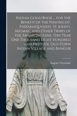 Indian Good Book ... for the Benefit of the Penobscot, Passamaquoddy, St. John's, Micmac, and Other Tribes of the Abnaki Indians. Ebben az évben egy Thousa - Indian Good Book ... for the Benefit of the Penobscot, Passamaquoddy, St. John's, Micmac, and Other Tribes of the Abnaki Indians. This Year one Thousa