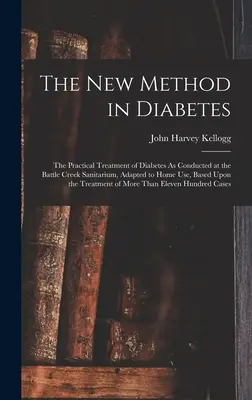 Az új módszer a cukorbetegségben: A cukorbetegség gyakorlati kezelése a Battle Creek-i szanatóriumban, otthoni használatra adaptálva, a T - The New Method in Diabetes: The Practical Treatment of Diabetes As Conducted at the Battle Creek Sanitarium, Adapted to Home Use, Based Upon the T