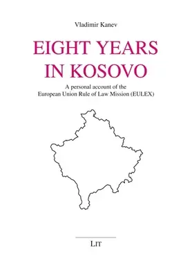 Nyolc év Koszovóban: Az Európai Unió jogállamisági missziójának személyes beszámolója (Eulex) - Eight Years in Kosovo: A Personal Account of the European Union Rule of Law Mission (Eulex)