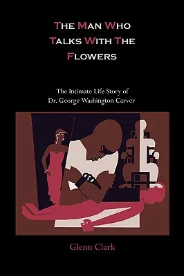 Az ember, aki a virágokkal beszél: Dr. George Washington Carver bensőséges élettörténete - The Man Who Talks With The Flowers: The Intimate Life Story of Dr. George Washington Carver