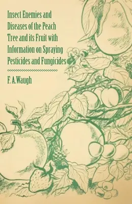 Az őszibarackfa és gyümölcse rovarellenségei és betegségei a növényvédő szerek és gombaölő szerek permetezésével kapcsolatos információkkal együtt - Insect Enemies and Diseases of the Peach Tree and its Fruit with Information on Spraying Pesticides and Fungicides