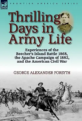 Izgalmas napok a hadsereg életében: Élmények az 1868-as beecher-szigeti csatából, az 1882-es apacs hadjáratból és az amerikai polgárháborúból - Thrilling Days in Army Life: Experiences of the Beecher's Island Battle 1868, the Apache Campaign of 1882, and the American Civil War