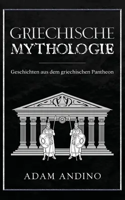 Griechische Mythologie: Geschichten aus dem griechischen Pantheon