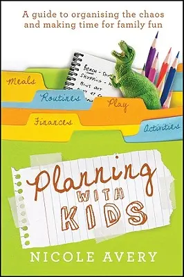 Tervezés gyerekekkel: Útmutató a káosz megszervezéséhez, hogy több idő maradjon a szülői feladatokra - Planning with Kids: A Guide to Organising the Chaos to Make More Time for Parenting