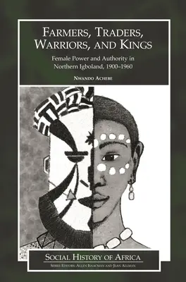 Földművesek, kereskedők, harcosok és királyok: Női hatalom és tekintély az északi Igbolandban, 1900-1960 - Farmers, Traders, Warriors, and Kings: Female Power and Authority in Northern Igboland, 1900-1960