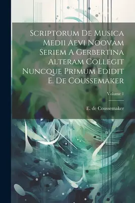 Scriptorum De Musica Medii Aevi Noovam Seriem A Gerbertina Alteram Collegit Nuncque Primum Edidit E. De Coussemaker; 1. kötet - Scriptorum De Musica Medii Aevi Noovam Seriem A Gerbertina Alteram Collegit Nuncque Primum Edidit E. De Coussemaker; Volume 1