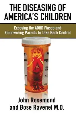 Az amerikai gyermekek megbetegedése: Az ADHD fiaskó leleplezése és a szülők képessé tétele arra, hogy visszavegyék az irányítást - The Diseasing of America's Children: Exposing the ADHD Fiasco and Empowering Parents to Take Back Control