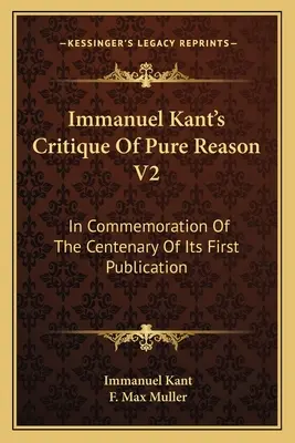 Immanuel Kant A tiszta ész kritikája V2: Első megjelenésének századik évfordulójára emlékezve - Immanuel Kant's Critique Of Pure Reason V2: In Commemoration Of The Centenary Of Its First Publication