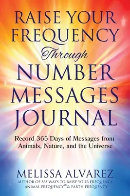 Emeld a frekvenciádat a számüzeneteken keresztül napló: 365 nap üzeneteinek feljegyzése az állatoktól, a természettől és az univerzumtól - Raise Your Frequency Through Number Messages Journal: Record 365 Days of Messages from Animals, Nature, and the Universe