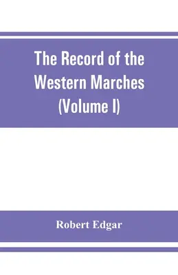 A Nyugati Márciusok feljegyzései. A Dumfriesshire és Golloway Természettudományi és Antikvárius Társaság égisze alatt megjelentetett kiadvány (I. kötet) A - The Record of the Western Marches. Published under the auspices of the Dumfriesshire and Golloway Natural History and Antiquarian Society (Volume I) A