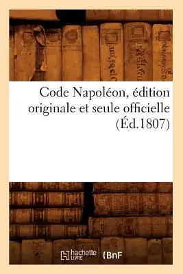 Code Napolon, dition Originale Et Seule Officielle (1807) - Code Napolon, dition Originale Et Seule Officielle (d.1807)